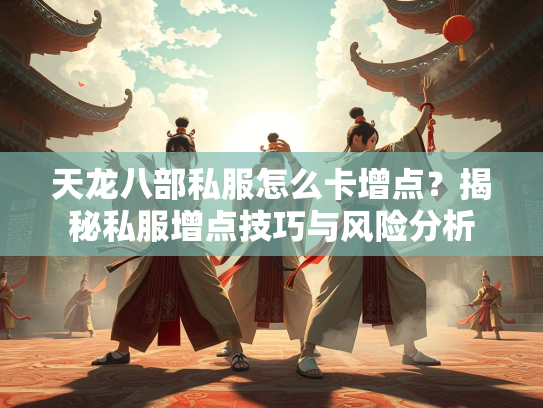 天龙八部私服怎么卡增点？揭秘私服增点技巧与风险分析