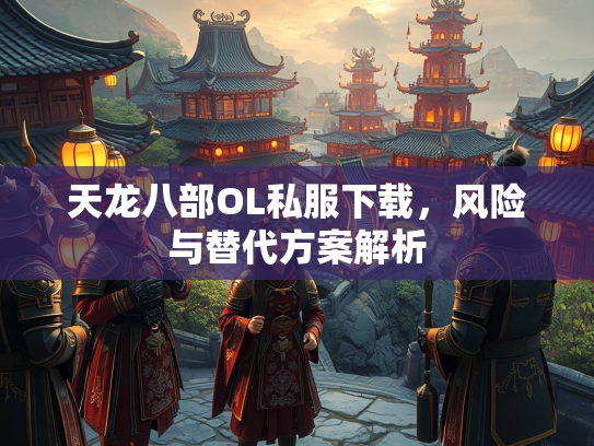 天龙八部OL私服下载，风险与替代方案解析  第2张