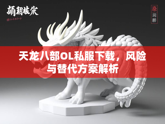天龙八部OL私服下载，风险与替代方案解析  第1张