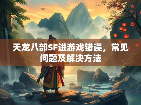 天龙八部SF进游戏错误，常见问题及解决方法