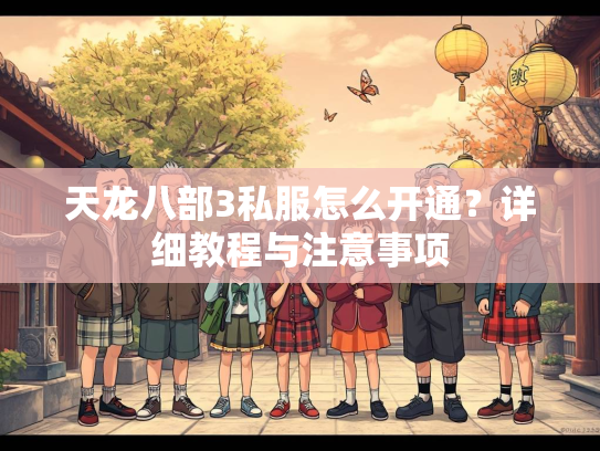 天龙八部3私服怎么开通？详细教程与注意事项