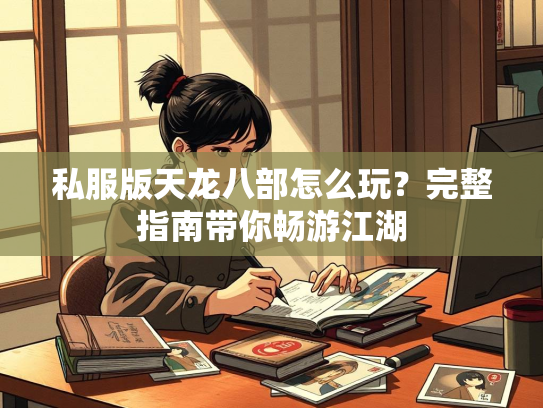 私服版天龙八部怎么玩？完整指南带你畅游江湖  第1张