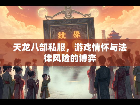 天龙八部私服，游戏情怀与法律风险的博弈