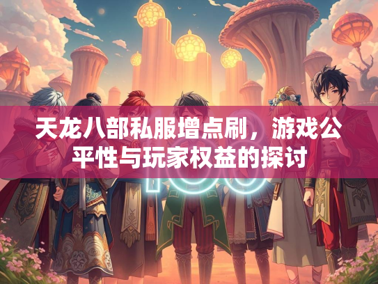 天龙八部私服增点刷，游戏公平性与玩家权益的探讨