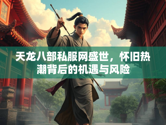天龙八部私服网盛世，怀旧热潮背后的机遇与风险  第2张
