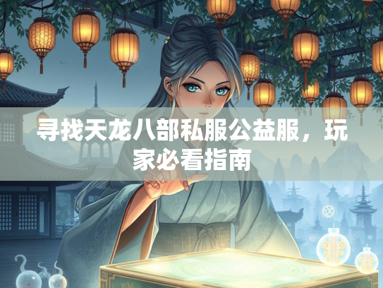 寻找天龙八部私服公益服，玩家必看指南
