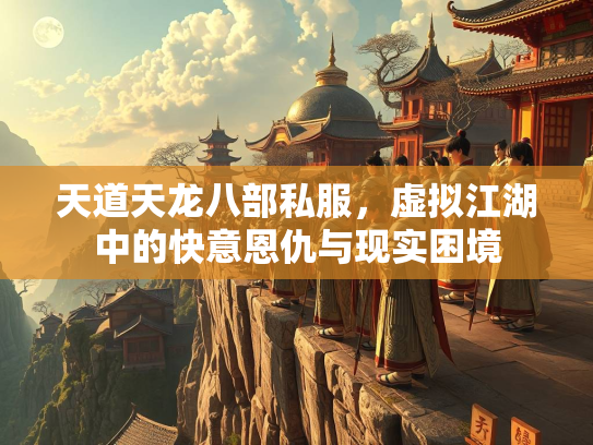 天道天龙八部私服，虚拟江湖中的快意恩仇与现实困境  第2张
