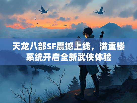 天龙八部SF震撼上线，满重楼系统开启全新武侠体验  第3张