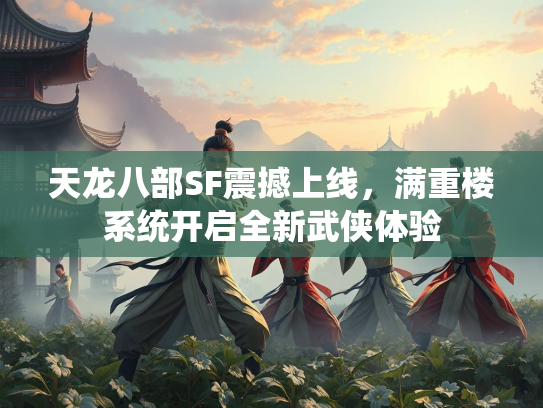 天龙八部SF震撼上线，满重楼系统开启全新武侠体验