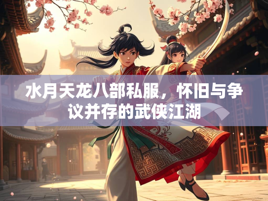 水月天龙八部私服，怀旧与争议并存的武侠江湖