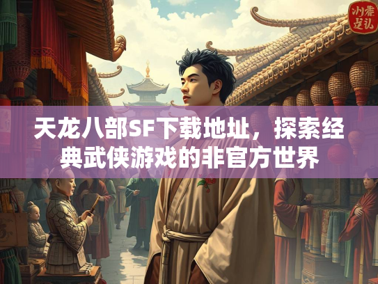 天龙八部SF下载地址，探索经典武侠游戏的非官方世界  第2张
