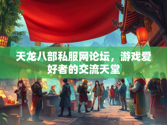 天龙八部私服网论坛，游戏爱好者的交流天堂