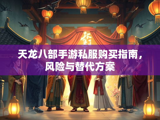 天龙八部手游私服购买指南，风险与替代方案  第3张