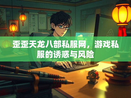 歪歪天龙八部私服网，游戏私服的诱惑与风险  第2张