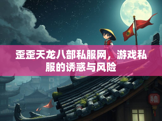 歪歪天龙八部私服网，游戏私服的诱惑与风险  第3张