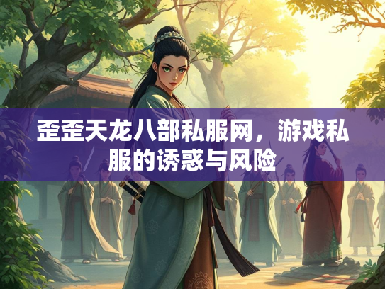 歪歪天龙八部私服网，游戏私服的诱惑与风险  第1张
