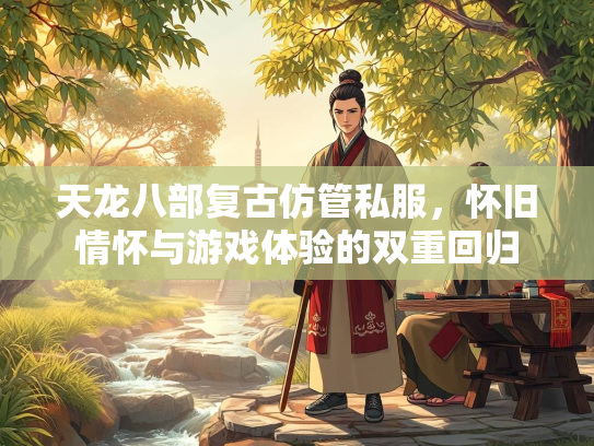 天龙八部复古仿管私服，怀旧情怀与游戏体验的双重回归