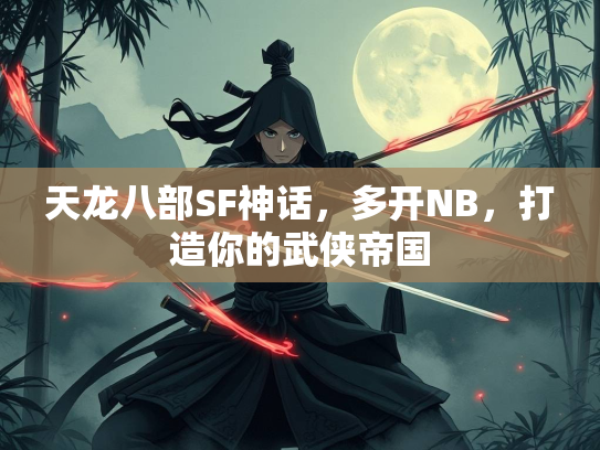 天龙八部SF神话，多开NB，打造你的武侠帝国  第1张