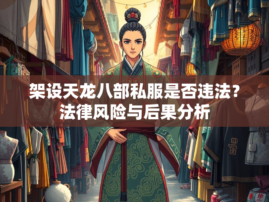 架设天龙八部私服是否违法？法律风险与后果分析  第2张