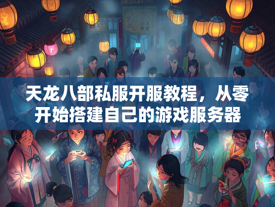 天龙八部私服开服教程，从零开始搭建自己的天龙<strong></strong>游戏服务器  第1张