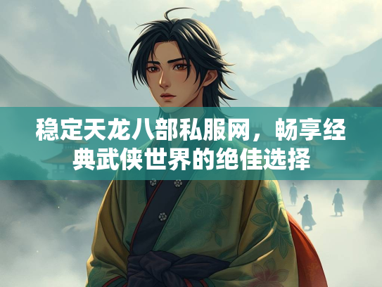 稳定天龙八部私服网，畅享经典武侠世界的绝佳选择  第2张