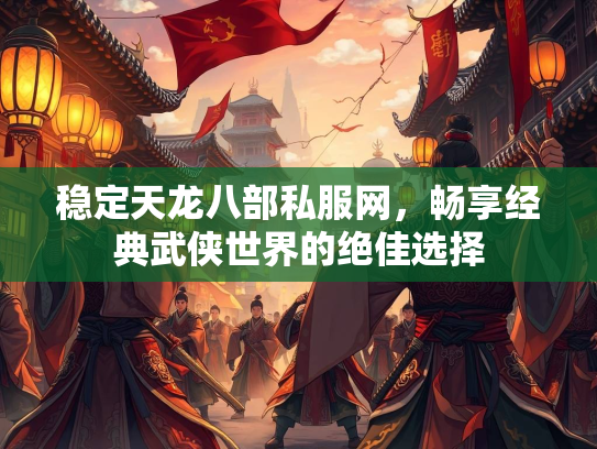 稳定天龙八部私服网，畅享经典武侠世界的绝佳选择  第3张