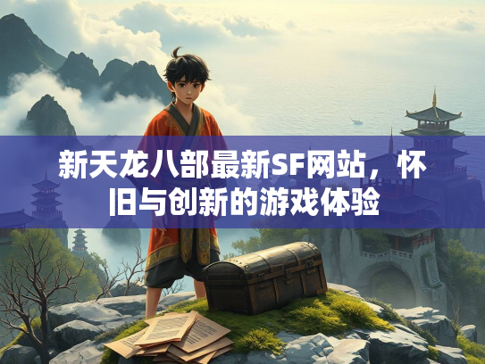 新天龙八部最新SF网站，怀旧与创新的游戏体验  第3张