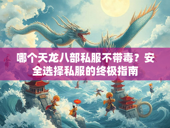 哪个天龙八部私服不带毒?安全选择私服的终极指南 第2张 哪个天龙八部私服不带毒?安全选择私服的终极指南 第2张