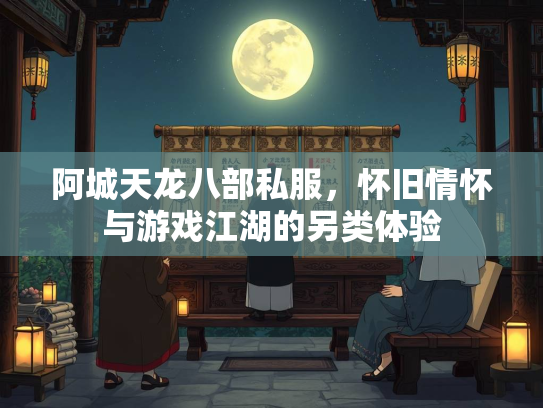 阿城天龙八部私服，怀旧情怀与游戏江湖的另类体验