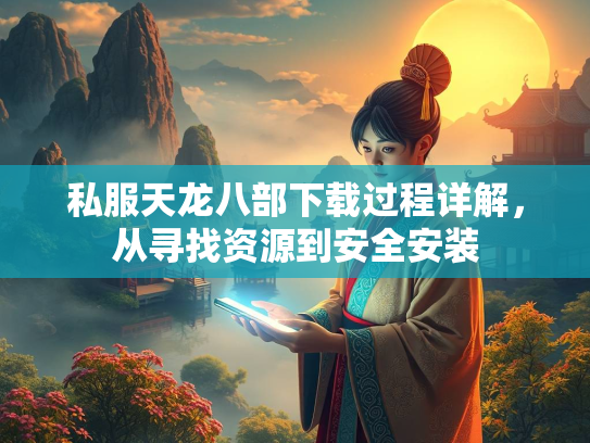 私服天龙八部下载过程详解，从寻找资源到安全安装