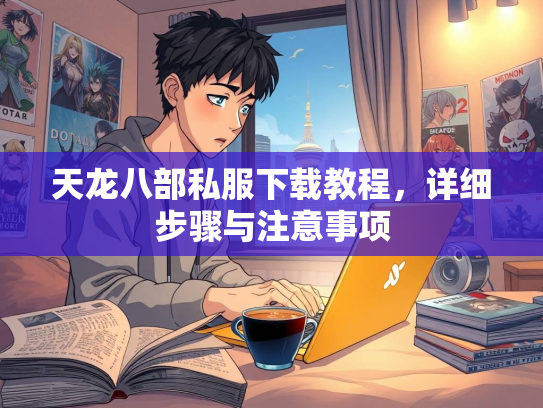 天龙八部私服下载教程，详细步骤与注意事项