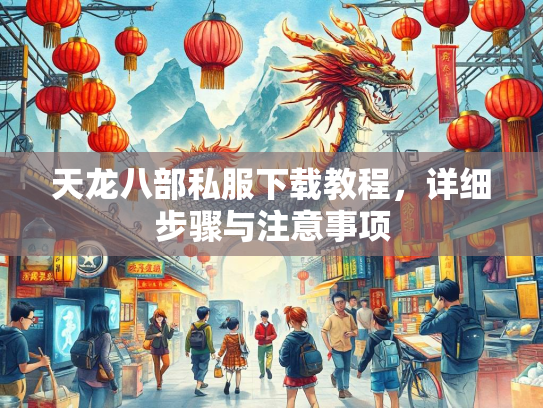 天龙八部私服下载教程，详细步骤与注意事项