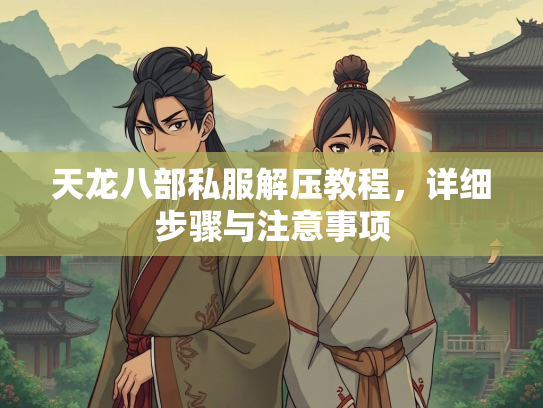 天龙八部私服解压教程，详细步骤与注意事项