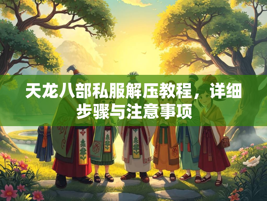 天龙八部私服解压教程，详细步骤与注意事项