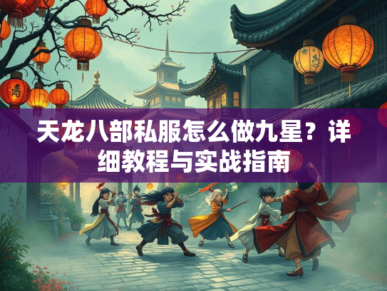 天龙八部私服怎么做九星？详细教程与实战指南