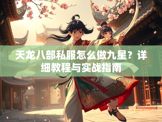 天龙八部私服怎么做九星？详细教程与实战指南