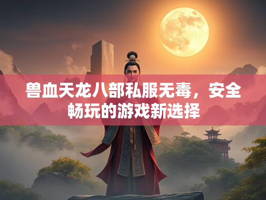兽血天龙八部私服无毒，安全畅玩的游戏新选择  第2张