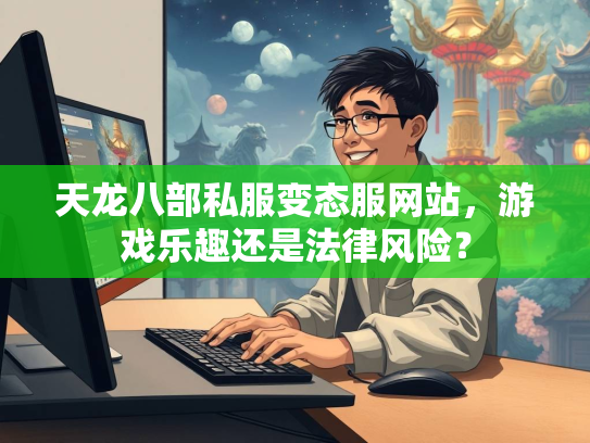 天龙八部私服变态服网站，游戏乐趣还是法律风险？  第2张