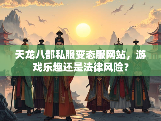 天龙八部私服变态服网站，游戏乐趣还是法律风险？  第3张