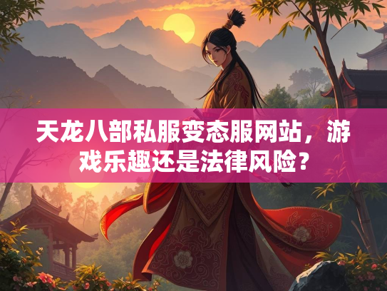 天龙八部私服变态服网站，游戏乐趣还是法律风险？  第1张