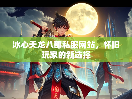 冰心天龙八部私服网站，怀旧玩家的新选择  第2张
