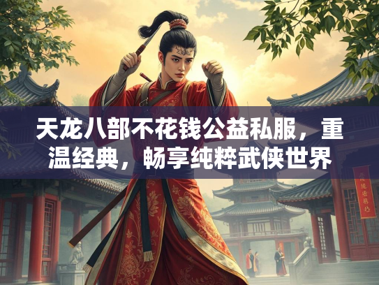 天龙八部不花钱公益私服，重温经典，畅享纯粹武侠世界