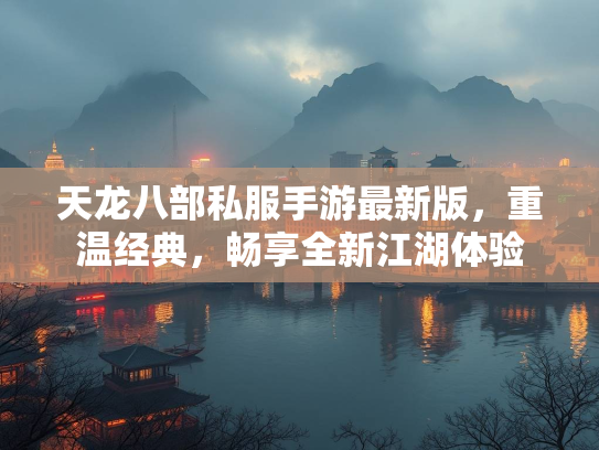 天龙八部私服手游最新版，重温经典，畅享全新江湖体验