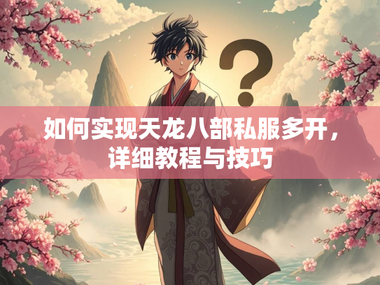 如何实现天龙八部私服多开，详细教程与技巧