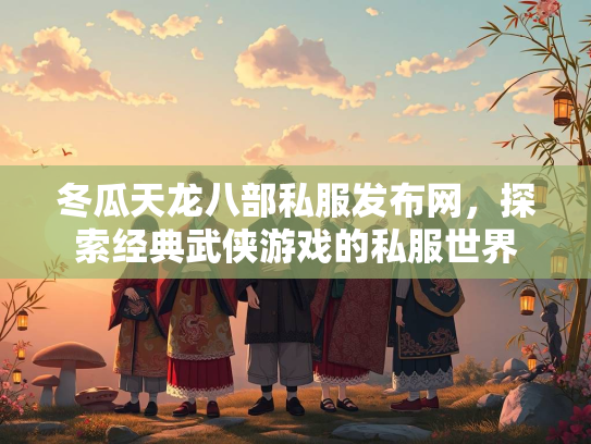 冬瓜天龙八部私服发布网，探索经典武侠游戏的私服世界  第2张