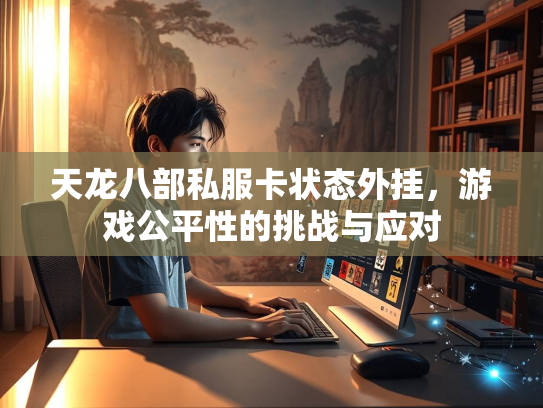 天龙八部私服卡状态外挂，游戏公平性的挑战与应对