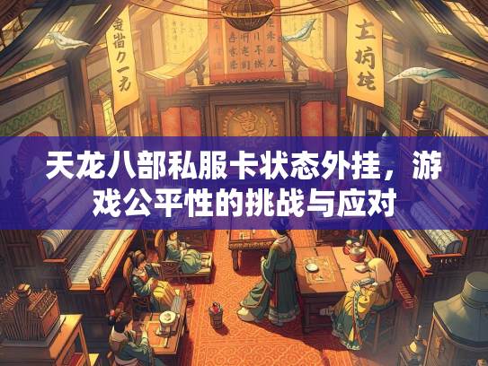 天龙八部私服卡状态外挂，游戏公平性的挑战与应对