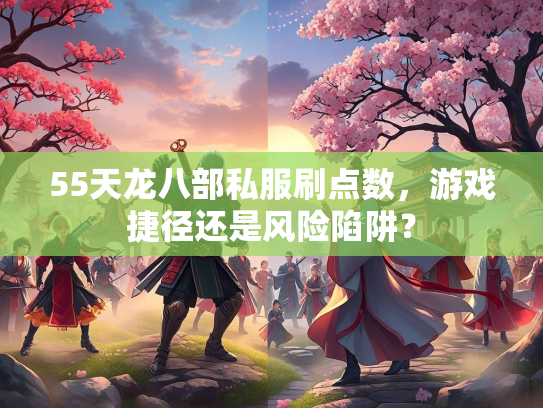 55天龙八部私服刷点数，游戏捷径还是风险陷阱？
