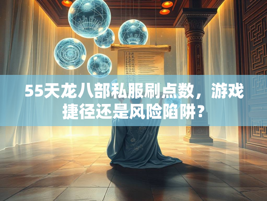 55天龙八部私服刷点数，游戏捷径还是风险陷阱？