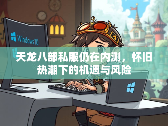 天龙八部私服仍在内测，怀旧热潮下的机遇与风险  第2张